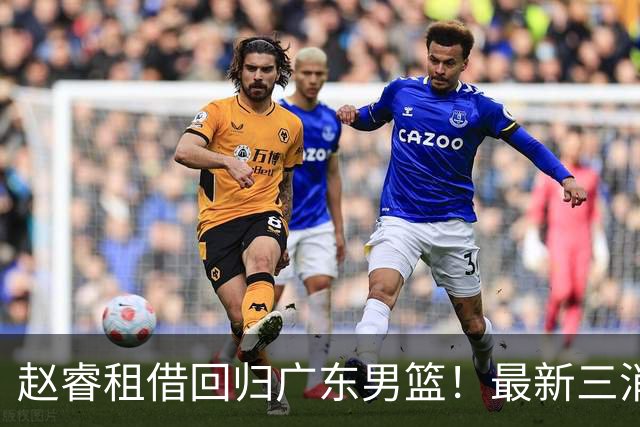 赵睿租借回归广东男篮！最新三消息：奎因回报球队，王少杰恐难归队